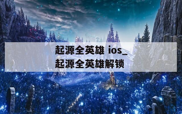 起源全英雄 ios_起源全英雄解锁