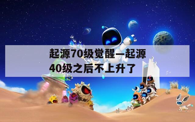 起源70级觉醒—起源40级之后不上升了