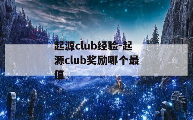 起源club经验-起源club奖励哪个最值
