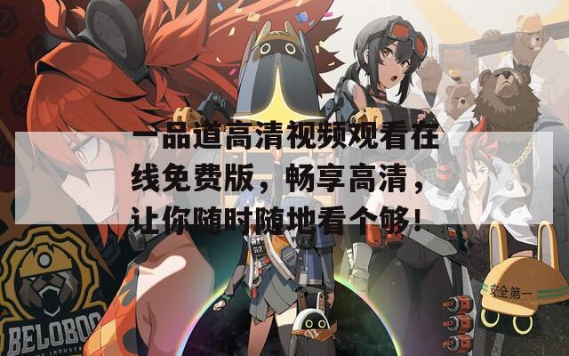 一品道高清视频观看在线免费版，畅享高清，让你随时随地看个够！